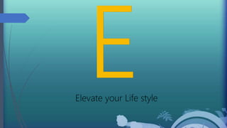 Elevate your Life style
 