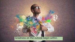 Greatness on the outside begin within.
 