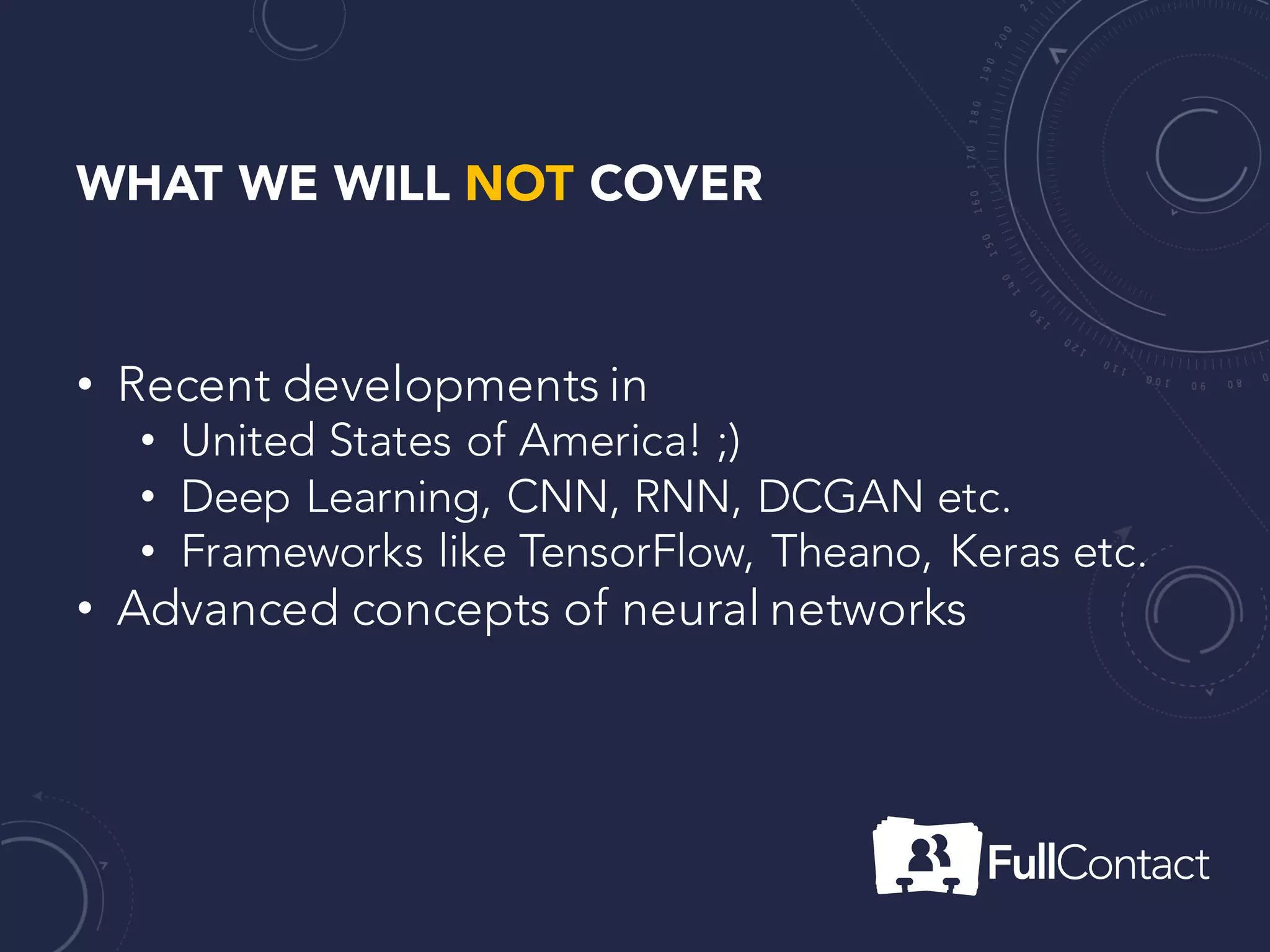 WHAT WE WILL NOT COVER
• Recent developments in
• United States of America! ;)
• Deep Learning, CNN, RNN, DCGAN etc.
• Frameworks like TensorFlow, Theano, Keras etc.
• Advanced concepts of neural networks
 