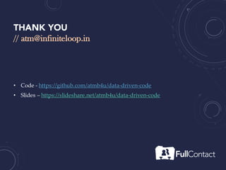 THANK YOU
// atm@infiniteloop.in
• Code - https://github.com/atmb4u/data-driven-code
• Slides – https://slideshare.net/atmb4u/data-driven-code
• Medium - https://medium.com/@atmb4u/data-driven-code-101-17003f7b88ec
 