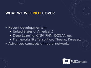 WHAT WE WILL NOT COVER
• Recent developments in
• United States of America! ;)
• Deep Learning, CNN, RNN, DCGAN etc.
• Frameworks like TensorFlow, Theano, Keras etc.
• Advanced concepts of neural networks
 