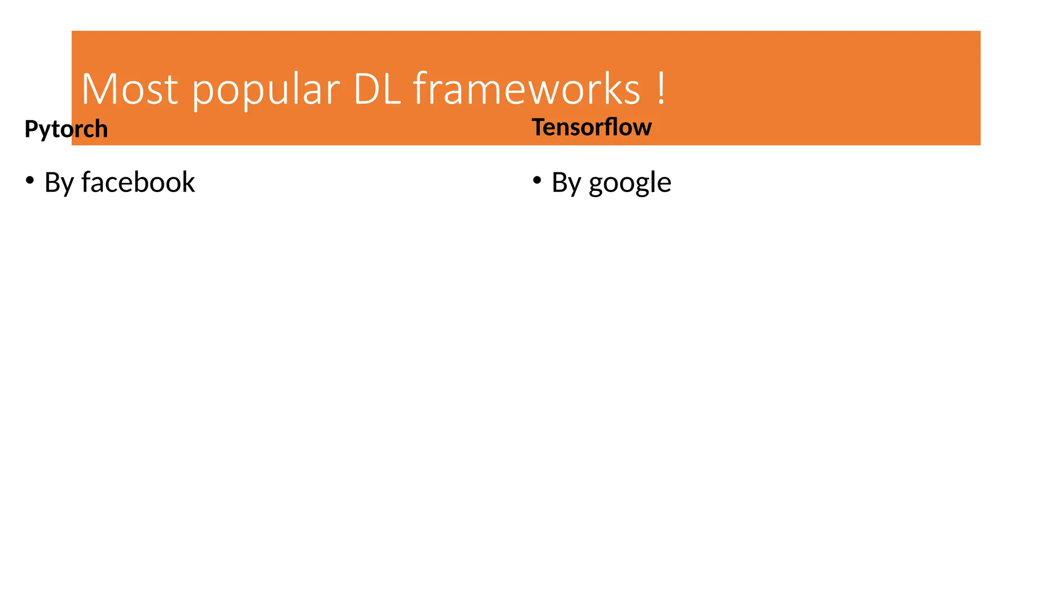 Most popular DL frameworks !
Pytorch
• By facebook
Tensorflow
• By google
 