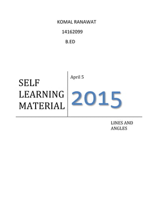 KOMAL RANAWAT
14162099
B.ED
SELF
LEARNING
MATERIAL
April 5
2015
LINES AND
ANGLES
 