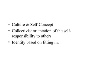 • Culture & Self-Concept
• Collectivist orientation of the self-
  responsibility to others
• Identity based on fitting in.
 