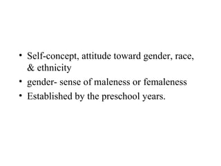 • Self-concept, attitude toward gender, race,
  & ethnicity
• gender- sense of maleness or femaleness
• Established by the preschool years.
 