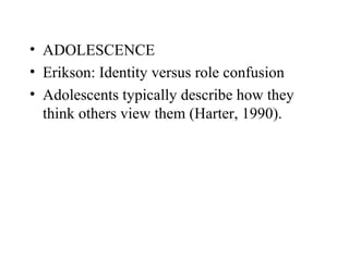 • ADOLESCENCE
• Erikson: Identity versus role confusion
• Adolescents typically describe how they
  think others view them (Harter, 1990).
 