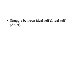 • Struggle between ideal self & real self
  (Adler).
 