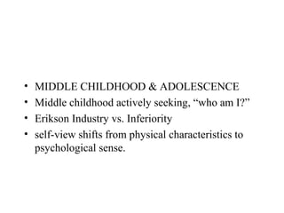 •   MIDDLE CHILDHOOD & ADOLESCENCE
•   Middle childhood actively seeking, “who am I?”
•   Erikson Industry vs. Inferiority
•   self-view shifts from physical characteristics to
    psychological sense.
 