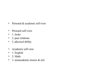 • Personal & academic self-view

•   Personal self-view
•   1. looks
•   2. peer relations
•   3. physical ability

•   Academic self-view
•   1. English
•   2. Math
•   3. nonacademic (music & art)
 