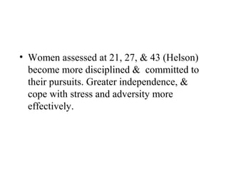 • Women assessed at 21, 27, & 43 (Helson)
  become more disciplined & committed to
  their pursuits. Greater independence, &
  cope with stress and adversity more
  effectively.
 