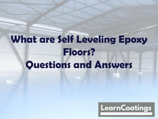 What are Self Leveling Epoxy
Floors?
Questions and Answers
 