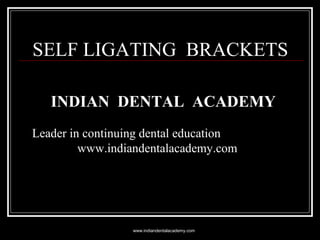 SELF LIGATING BRACKETS
INDIAN DENTAL ACADEMY
Leader in continuing dental education
www.indiandentalacademy.com

www.indiandentalacademy.com

 