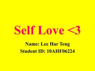 Self Love <3
Name: Lee Har Teng
Student ID: 10AHF06224
 