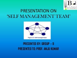 PRESENTATION ON
‘SELF MANAGEMENT TEAM’
PRESENTED BY: GROUP – 9
PRESENTED TO: PROF. ANJU KUMAR
 
