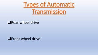 Types of Automatic
Transmission
Rear wheel drive
Front wheel drive
 