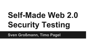Self-Made Web 2.0
Security Testing
Sven Großmann, Timo Pagel
 