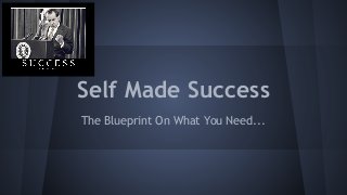 Self Made Success
The Blueprint On What You Need...

 