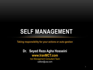 SELF MANAGEMENT
Taking responsibility for your actions or auto-gestion


     Dr. Seyed Reza Agha Hosseini
          www.IranMCT.com
            Iran Management Consultant Team
                    calibor@usa.com

                                                         1
 