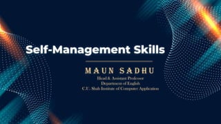 Self-Management Skills
M a u n S a d h u
Head & Assistant Professor
Department of English
C.U. Shah Institute of Computer Application
 