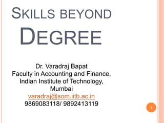 1
SKILLS BEYOND
DEGREE
Dr. Varadraj Bapat
Faculty in Accounting and Finance,
Indian Institute of Technology,
Mumbai
varadraj@som.iitb.ac.in
9869083118/ 9892413119
 