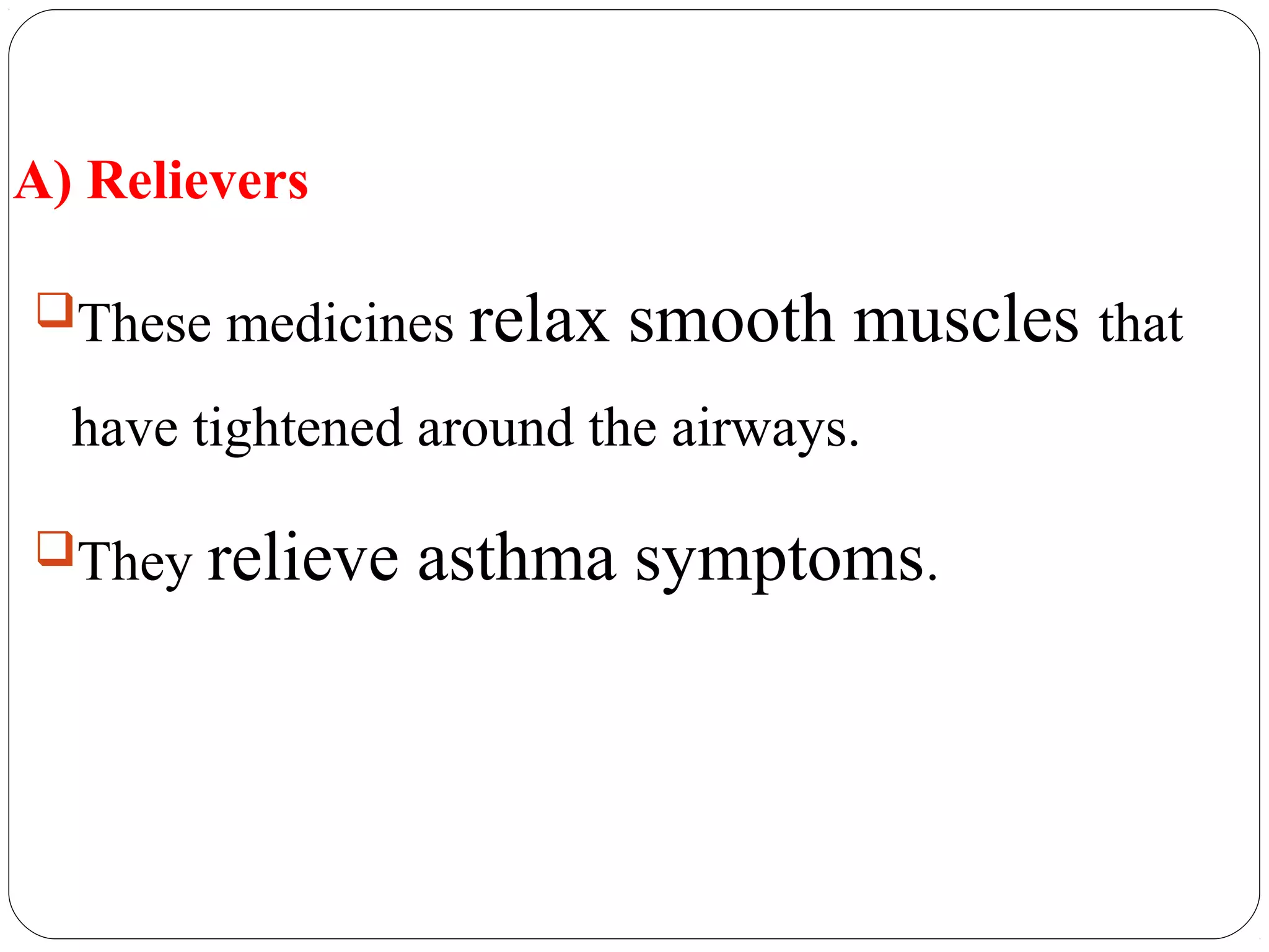 A) Relievers
These medicines relax smooth muscles that
have tightened around the airways.
They relieve asthma symptoms.
 