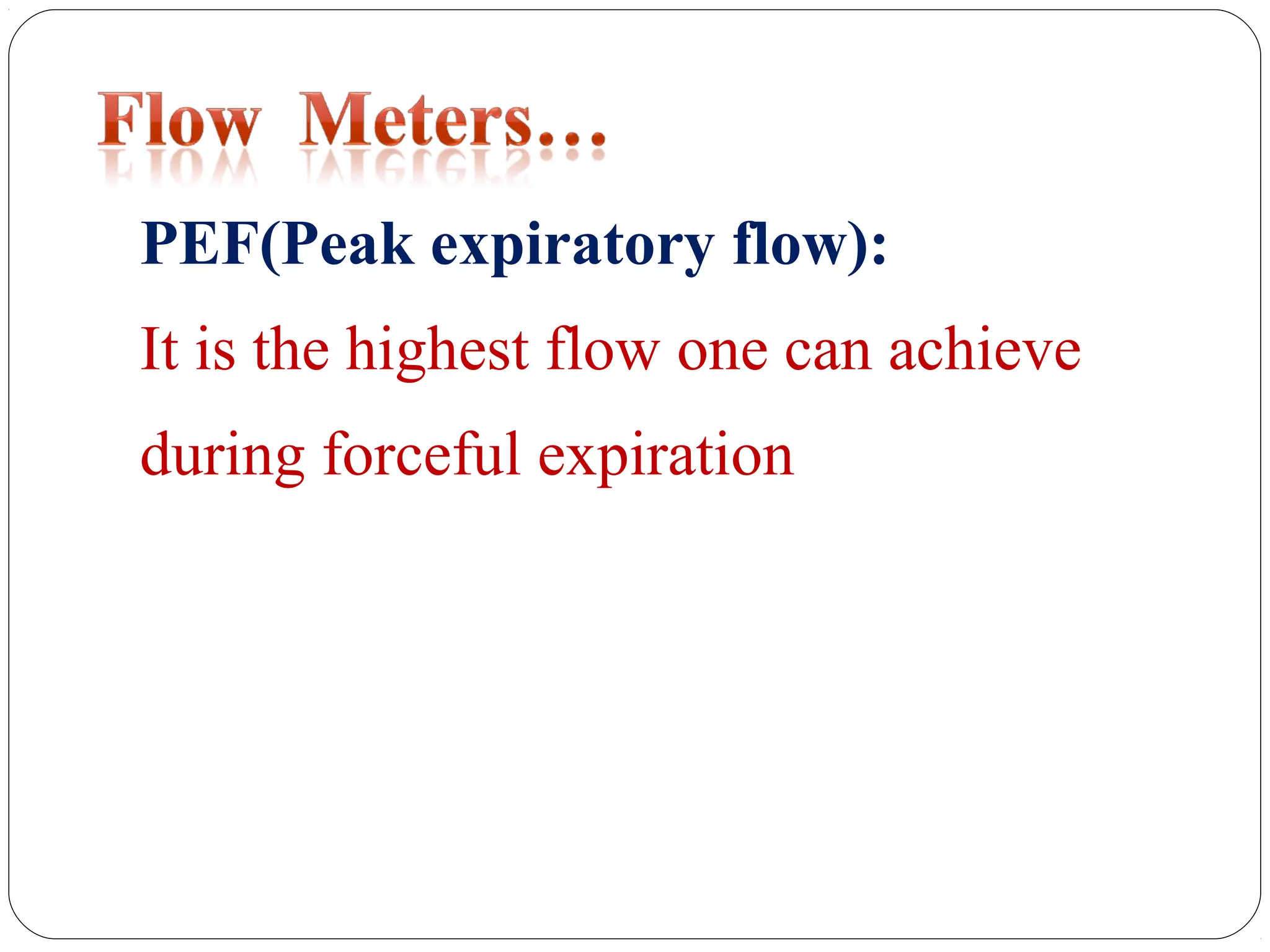PEF(Peak expiratory flow):
It is the highest flow one can achieve
during forceful expiration
 