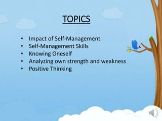 TOPICS
• Impact of Self-Management
• Self-Management Skills
• Knowing Oneself
• Analyzing own strength and weakness
• Positive Thinking
 