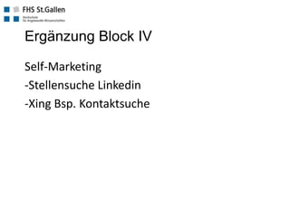 Ergänzung Block IV
Self-Marketing
-Stellensuche Linkedin
-Xing Bsp. Kontaktsuche
 
