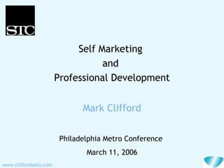 www.cliffordsells.com
Self Marketing
and
Professional Development
Philadelphia Metro Conference
March 11, 2006
Mark Clifford
 