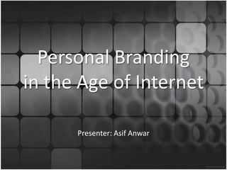 Personal Branding
in the Age of Internet

      Presenter: Asif Anwar
 