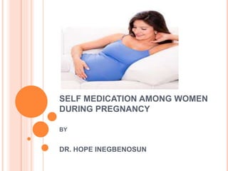 SELF MEDICATION AMONG WOMEN
DURING PREGNANCY
BY
DR. HOPE INEGBENOSUN
 