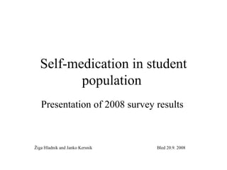 Self-medication in student
         population
   Presentation of 2008 survey results



Žiga Hladnik and Janko Kersnik   Bled 20.9. 2008
 