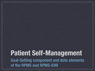Patient Self-Management
Goal-Setting component and data elements
of the RPMS and RPMS-EHR
 