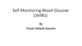 Self Monitoring Blood Glucose
(SMBG)
By
Farah Adibah Kasmin
 