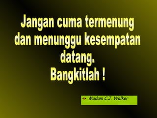 Madam C.J. Walker Jangan cuma termenung dan menunggu kesempatan datang. Bangkitlah ! 