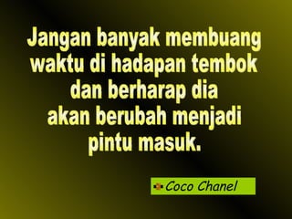 Coco Chanel Jangan banyak membuang waktu di hadapan tembok dan berharap dia akan berubah menjadi pintu masuk. 