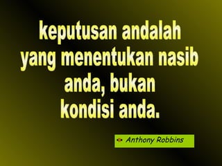 Anthony Robbins keputusan andalah yang menentukan nasib anda, bukan kondisi anda. 