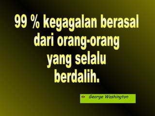 George Washington 99 % kegagalan berasal dari orang-orang yang selalu berdalih. 