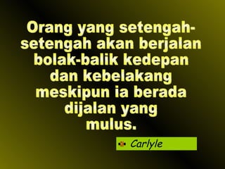 Carlyle Orang yang setengah- setengah akan berjalan bolak-balik kedepan dan kebelakang meskipun ia berada dijalan yang mulus. 