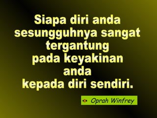 Oprah Winfrey Siapa diri anda sesungguhnya sangat  tergantung  pada keyakinan  anda kepada diri sendiri. 