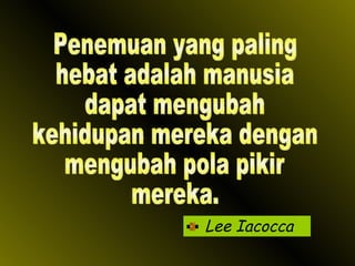 Lee Iacocca Penemuan yang paling hebat adalah manusia dapat mengubah kehidupan mereka dengan mengubah pola pikir mereka. 