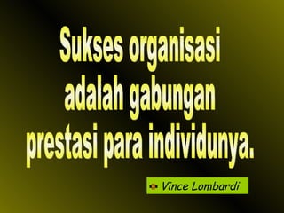 Vince Lombardi Sukses organisasi adalah gabungan prestasi para individunya. 