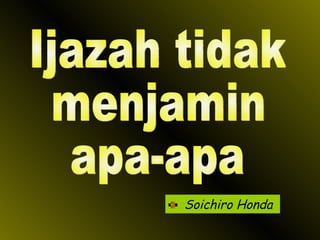 Soichiro Honda Ijazah tidak menjamin  apa-apa 