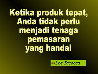 Lee Iacocca Ketika produk tepat, Anda tidak perlu menjadi tenaga pemasaran  yang handal 