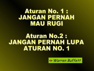 Warren Buffett Aturan No. 1 : JANGAN PERNAH  MAU RUGI Aturan No.2 : JANGAN PERNAH LUPA ATURAN NO. 1 