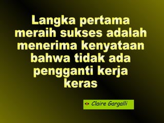 Claire Gargalli Langka pertama meraih sukses adalah menerima kenyataan  bahwa tidak ada pengganti kerja keras 