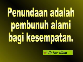 Victor Kiam Penundaan adalah  pembunuh alami  bagi kesempatan. 