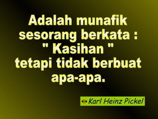 Karl Heinz Pickel Adalah munafik sesorang berkata : " Kasihan " tetapi tidak berbuat apa-apa. 