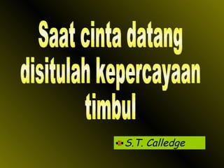 S.T. Calledge Saat cinta datang disitulah kepercayaan timbul 