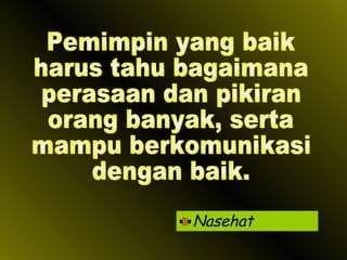 Nasehat Pemimpin yang baik harus tahu bagaimana perasaan dan pikiran orang banyak, serta mampu berkomunikasi dengan baik. 